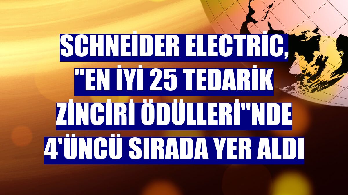 Schneider Electric, "En İyi 25 Tedarik Zinciri Ödülleri"nde 4'üncü sırada yer aldı