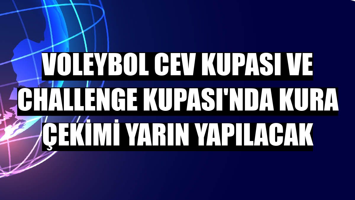 Voleybol CEV Kupası ve Challenge Kupası'nda kura çekimi yarın yapılacak