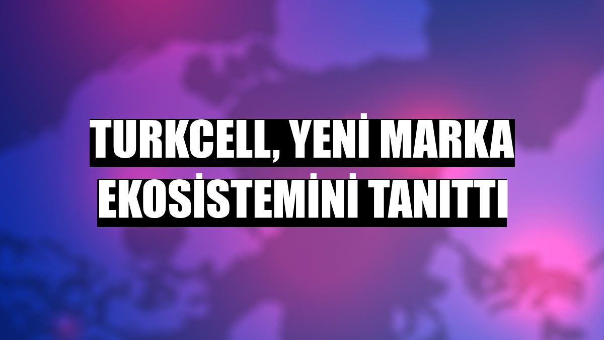 Turkcell, yeni marka ekosistemini tanıttı