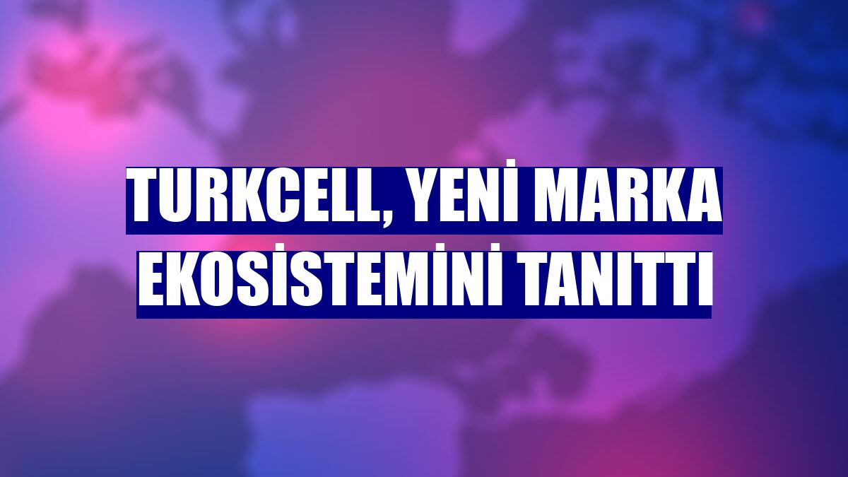 Turkcell, yeni marka ekosistemini tanıttı