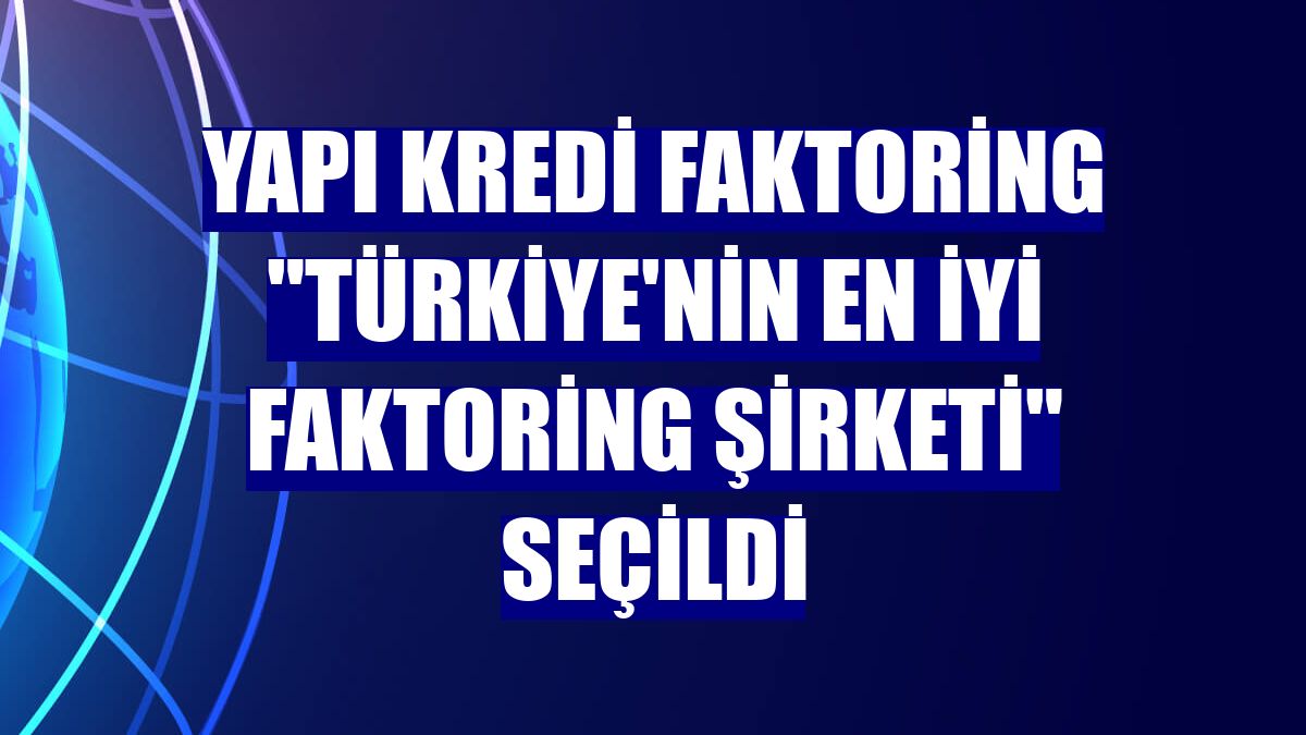 Yapı Kredi Faktoring "Türkiye'nin En İyi Faktoring Şirketi" seçildi