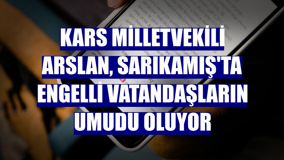Kars Milletvekili Arslan, Sarıkamış'ta engelli vatandaşların umudu oluyor