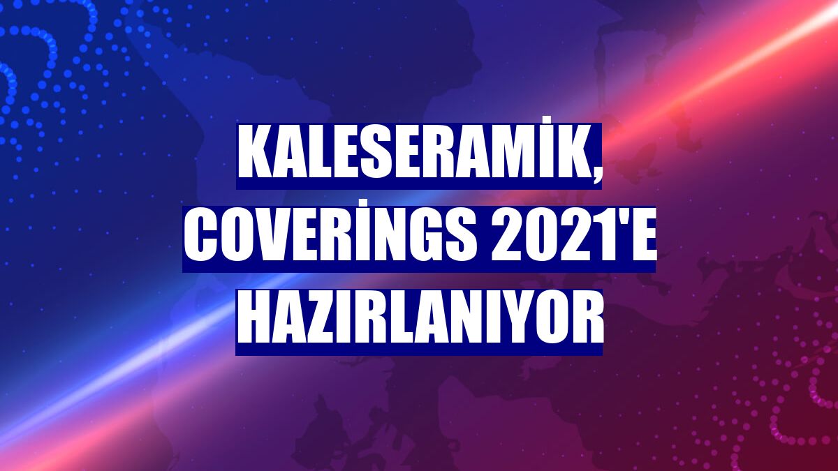 Kaleseramik, Coverings 2021'e hazırlanıyor