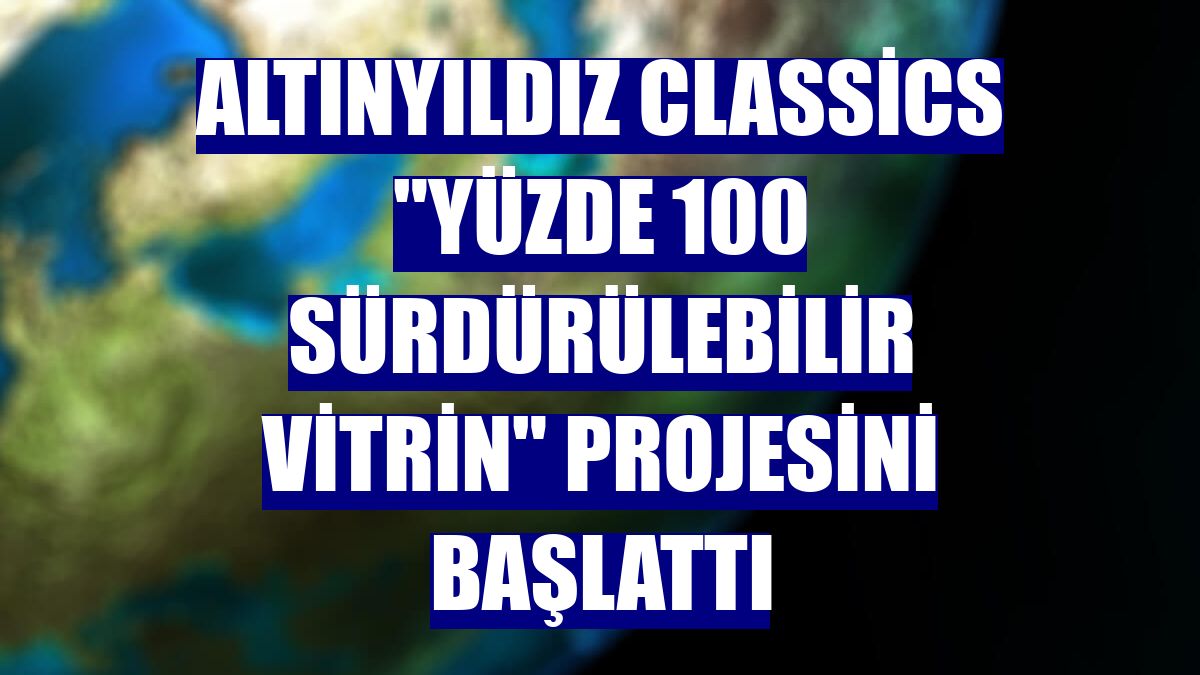 Altınyıldız Classics "Yüzde 100 Sürdürülebilir Vitrin" projesini başlattı