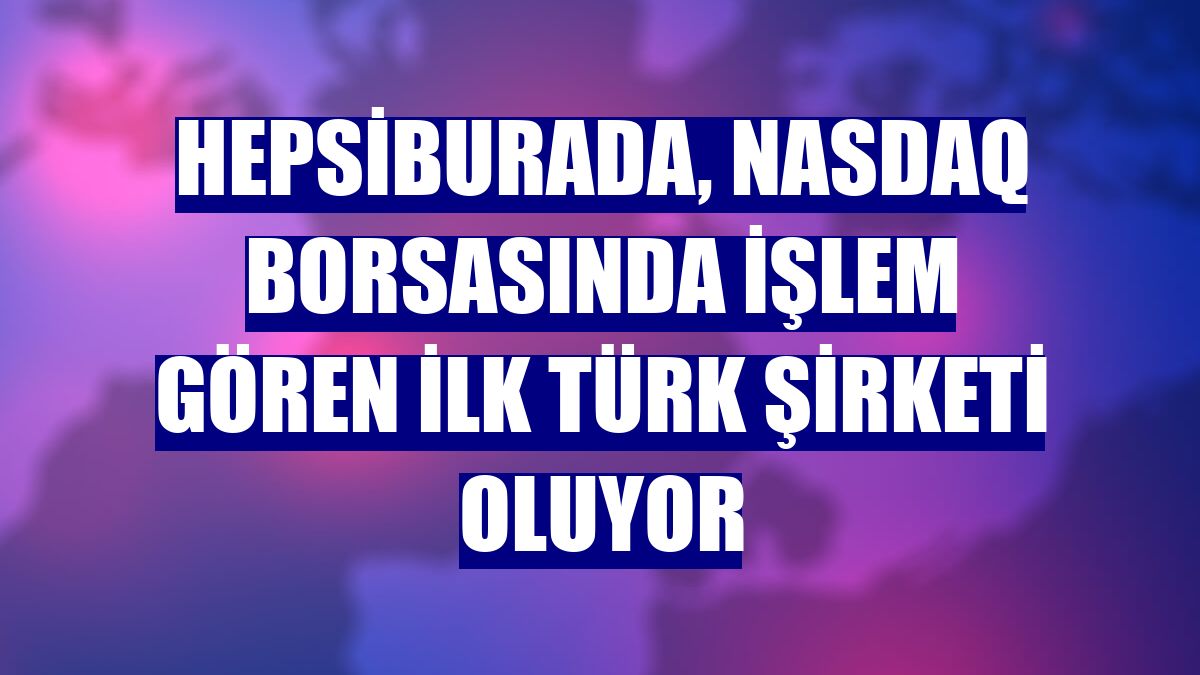 Hepsiburada, NASDAQ borsasında işlem gören ilk Türk şirketi oluyor