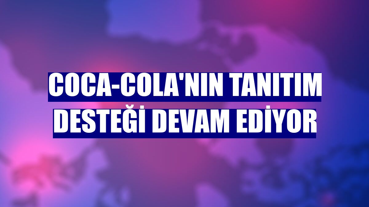 Coca-Cola'nın tanıtım desteği devam ediyor