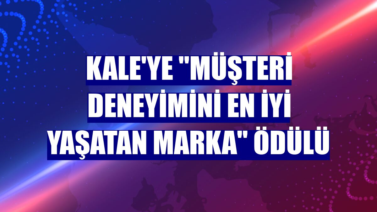 Kale'ye "Müşteri Deneyimini En İyi Yaşatan Marka" ödülü