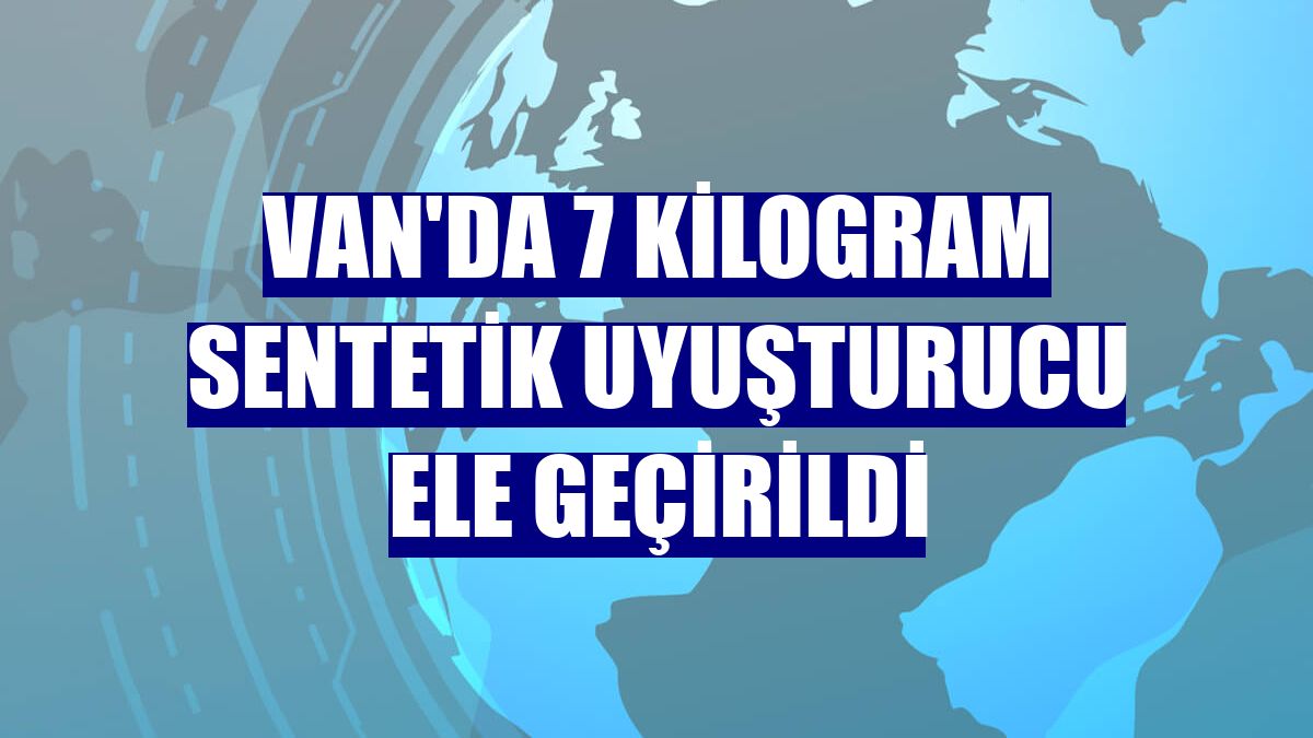 Van'da 7 kilogram sentetik uyuşturucu ele geçirildi