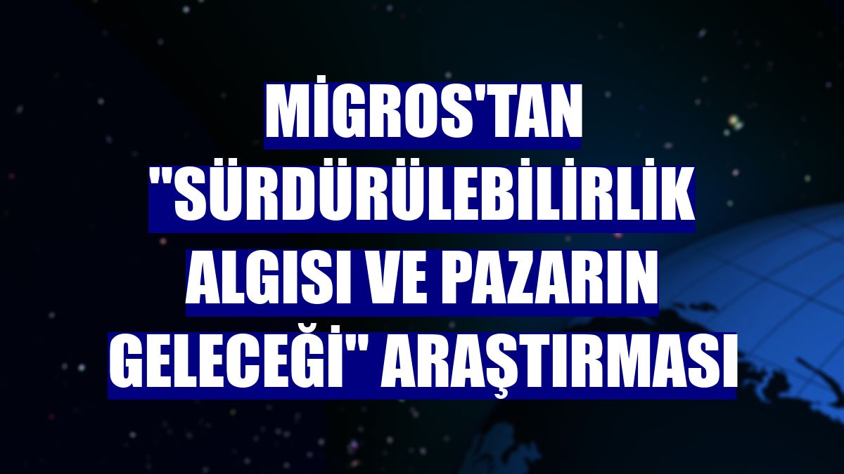 Migros'tan "Sürdürülebilirlik Algısı ve Pazarın Geleceği" araştırması