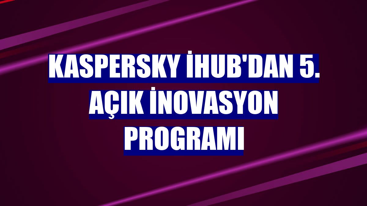 Kaspersky iHub'dan 5. Açık İnovasyon Programı
