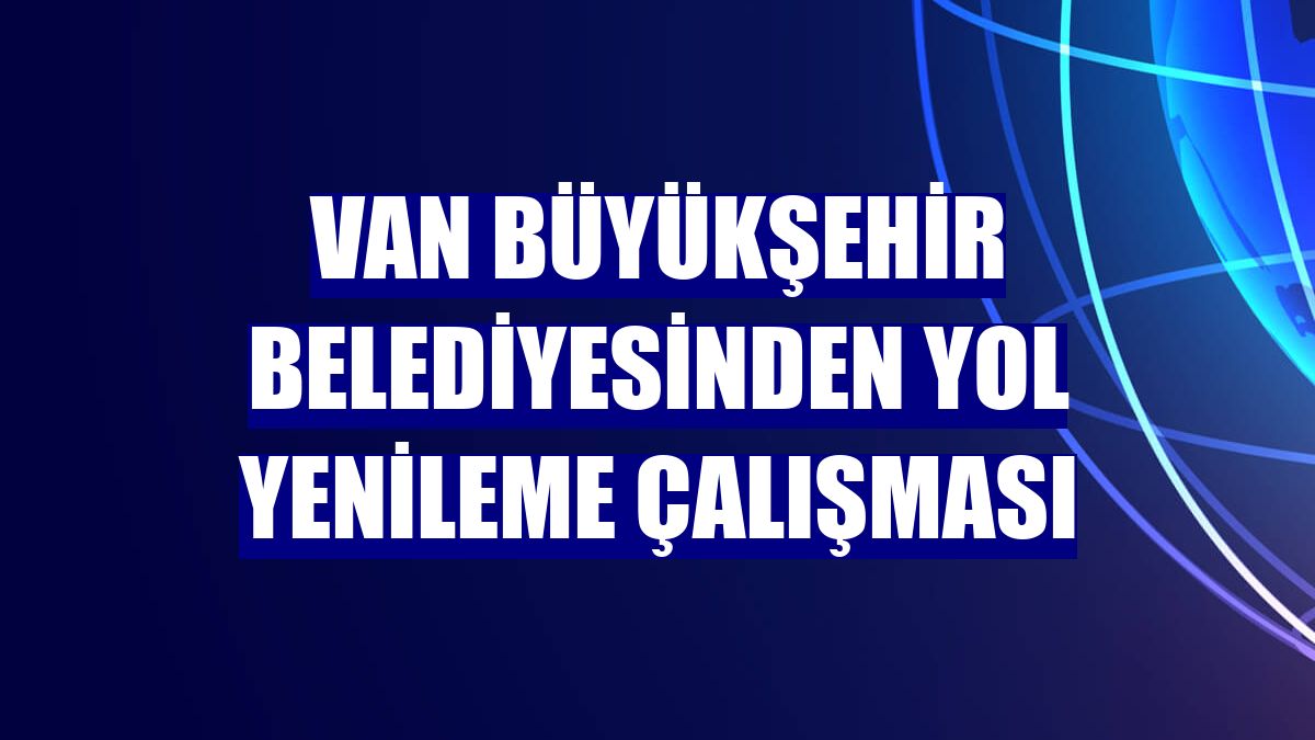Van Büyükşehir Belediyesinden yol yenileme çalışması