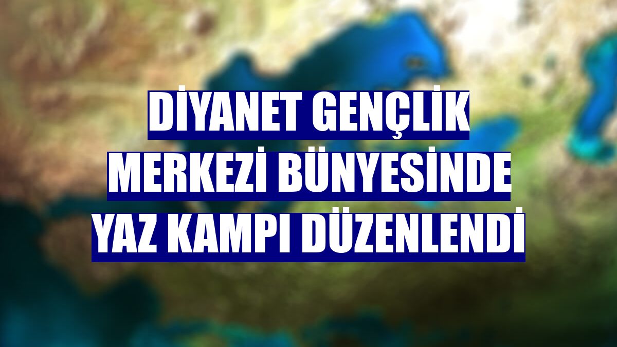 Diyanet Gençlik Merkezi bünyesinde yaz kampı düzenlendi