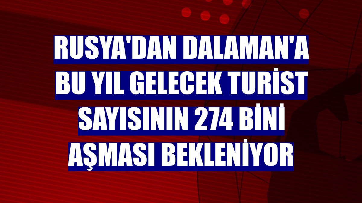Rusya'dan Dalaman'a bu yıl gelecek turist sayısının 274 bini aşması bekleniyor