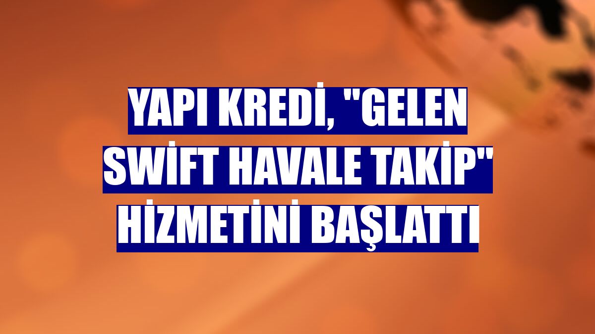 Yapı Kredi, "Gelen Swift Havale Takip" hizmetini başlattı