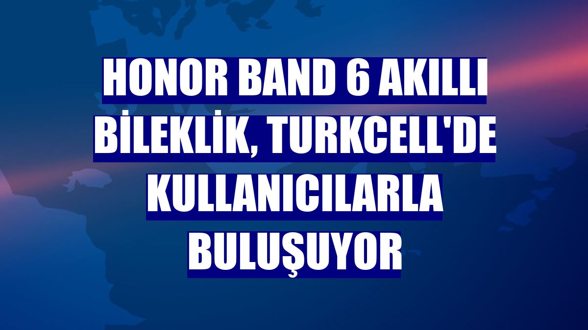 Honor Band 6 akıllı bileklik, Turkcell'de kullanıcılarla buluşuyor