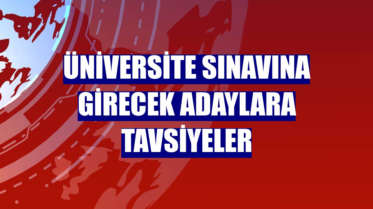 Üniversite sınavına girecek adaylara tavsiyeler