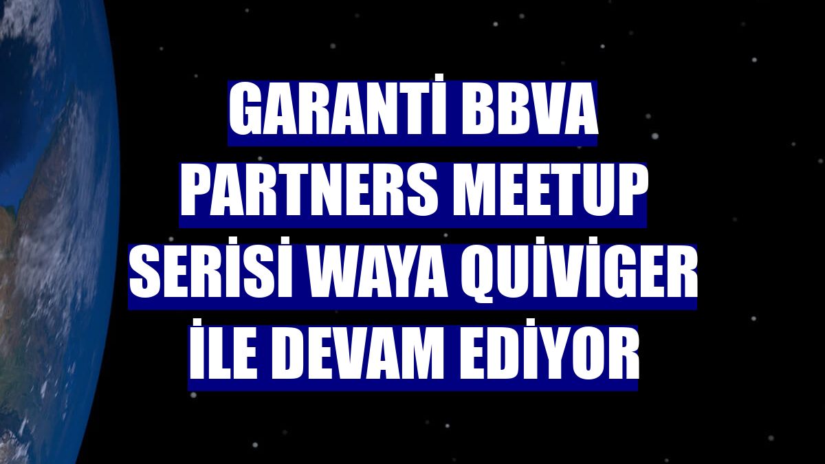 Garanti BBVA Partners Meetup serisi Waya Quiviger ile devam ediyor