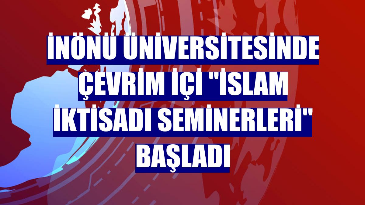İnönü Üniversitesinde çevrim içi "İslam İktisadı Seminerleri" başladı