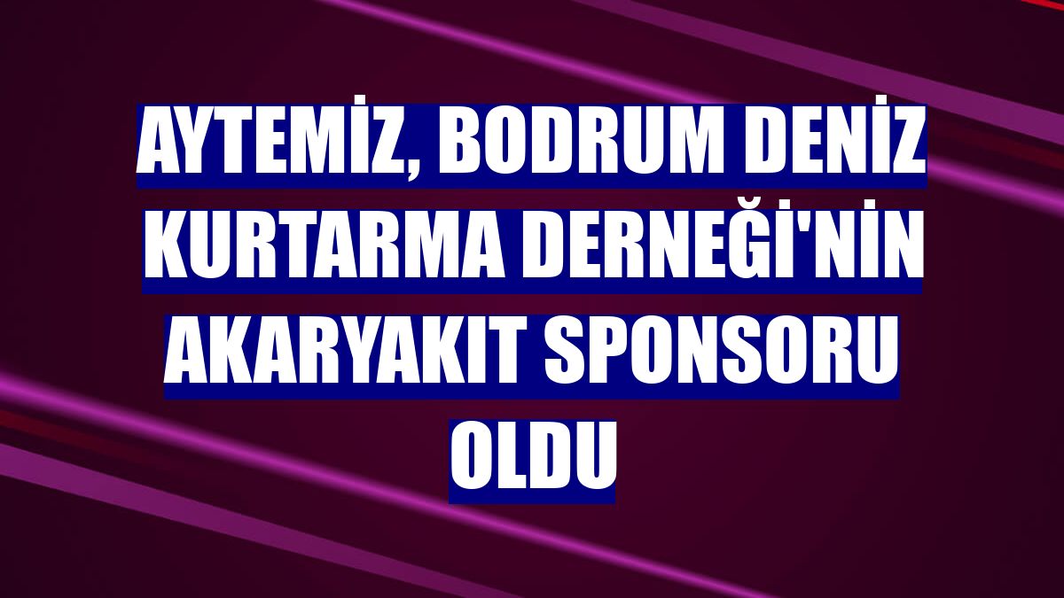 Aytemiz, Bodrum Deniz Kurtarma Derneği'nin akaryakıt sponsoru oldu
