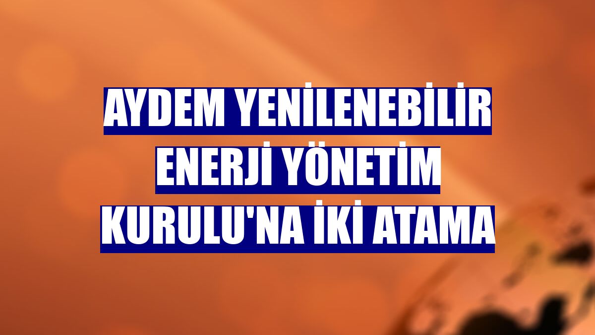 Aydem Yenilenebilir Enerji Yönetim Kurulu'na iki atama