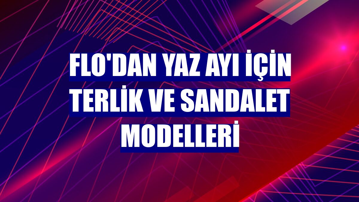 FLO'dan yaz ayı için terlik ve sandalet modelleri