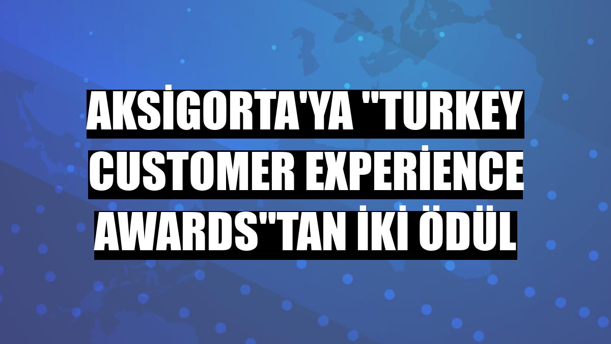 Aksigorta'ya 'Turkey Customer Experience Awards'tan iki ödül