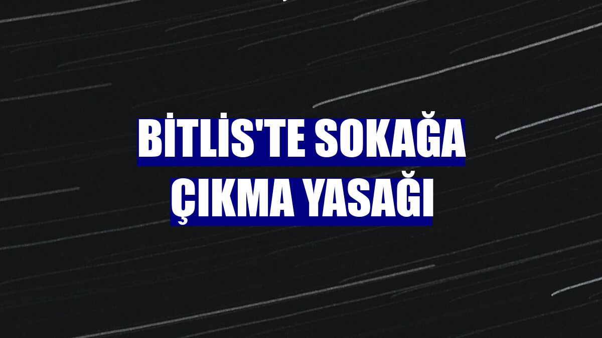 Bitlis'te sokağa çıkma yasağı