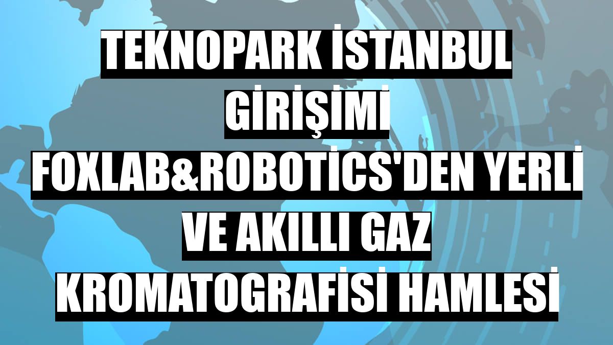 Teknopark İstanbul girişimi Foxlab&Robotics'den yerli ve akıllı gaz kromatografisi hamlesi