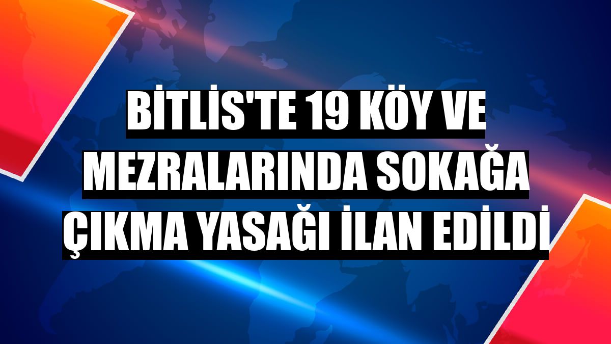 Bitlis'te 19 köy ve mezralarında sokağa çıkma yasağı ilan edildi