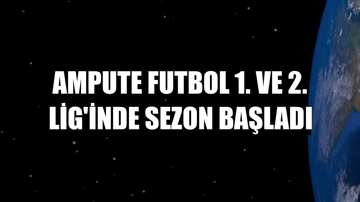 Ampute Futbol 1. ve 2. Lig'inde sezon başladı