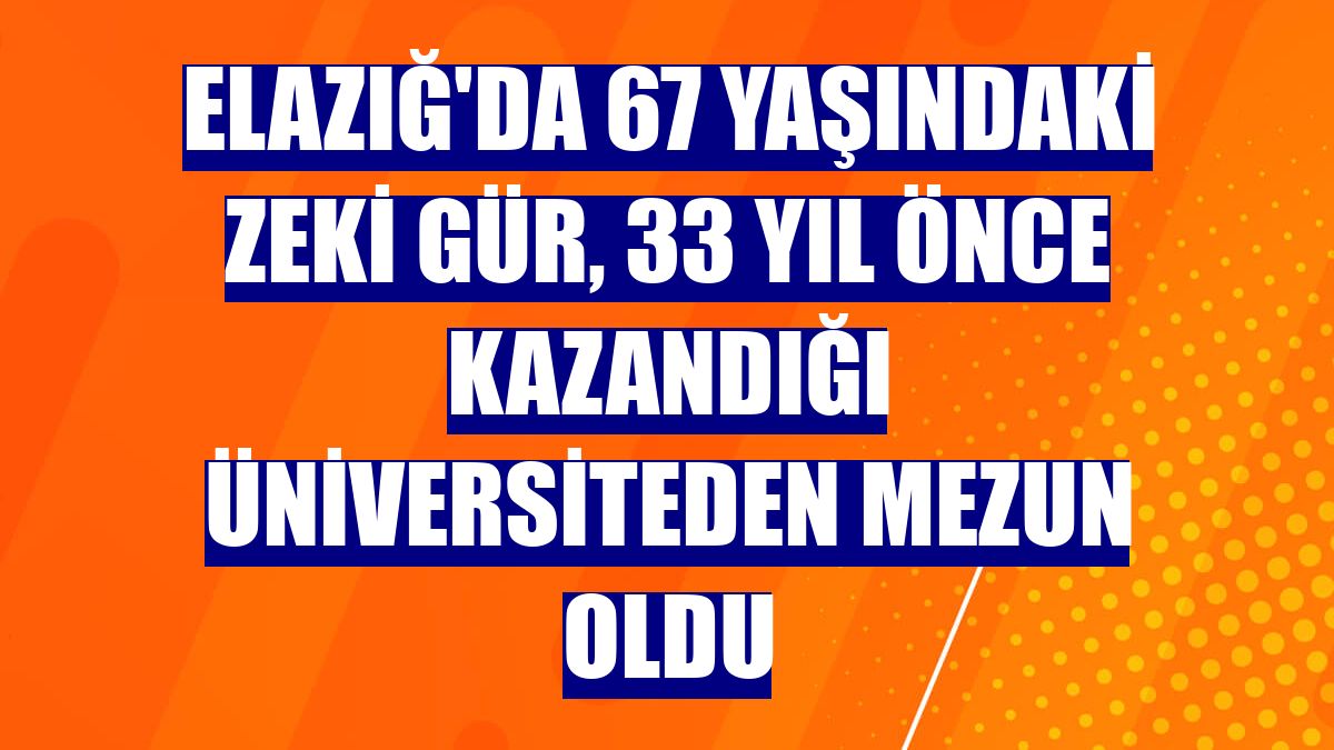 Elazığ'da 67 yaşındaki Zeki Gür, 33 yıl önce kazandığı üniversiteden mezun oldu