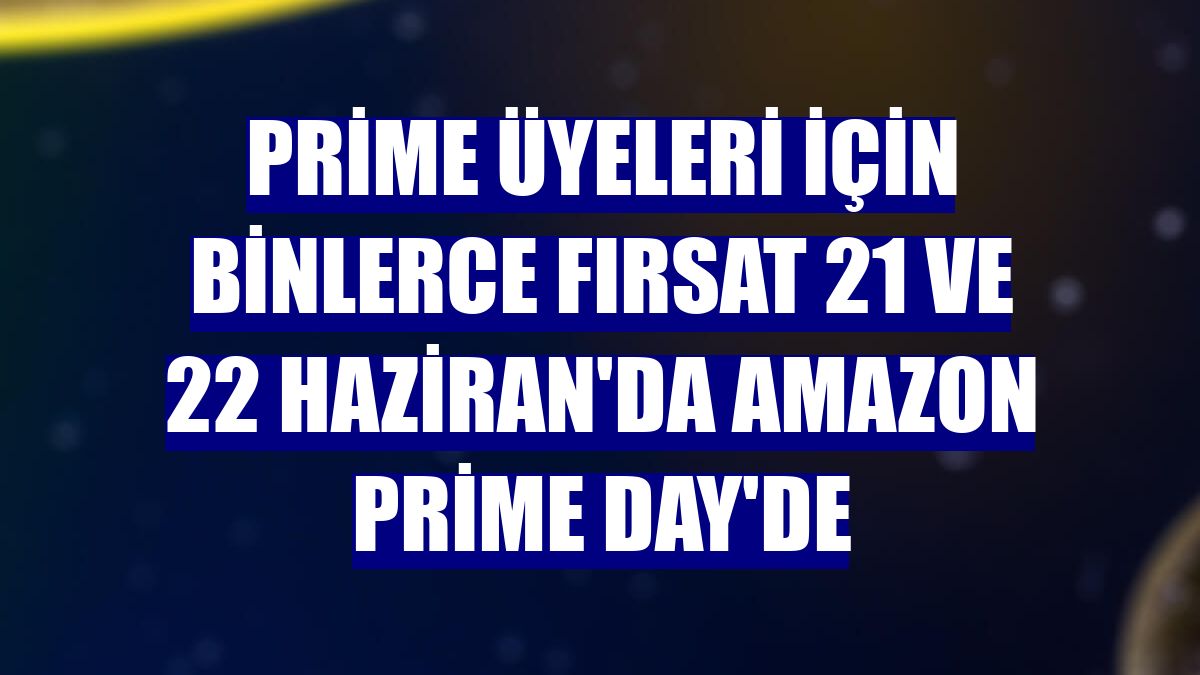 Prime üyeleri için binlerce fırsat 21 ve 22 Haziran'da Amazon Prime Day'de