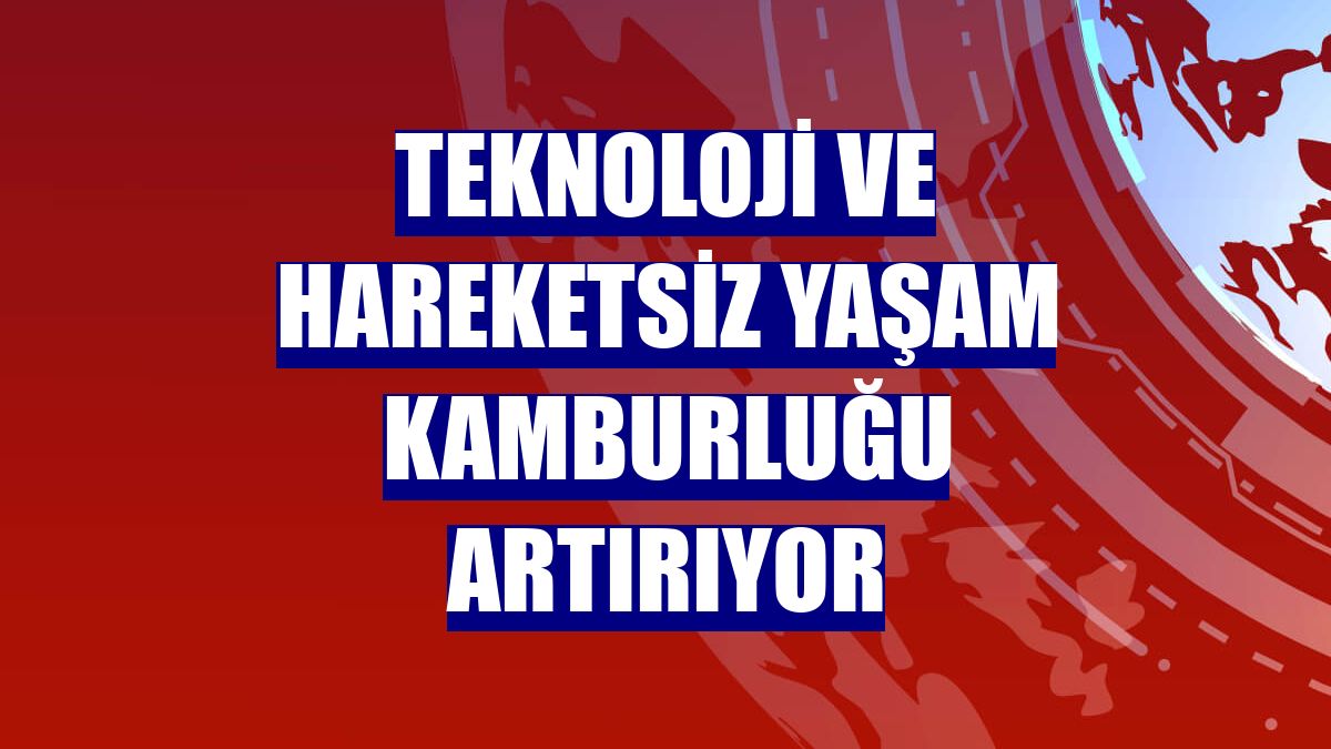 Teknoloji ve hareketsiz yaşam kamburluğu artırıyor