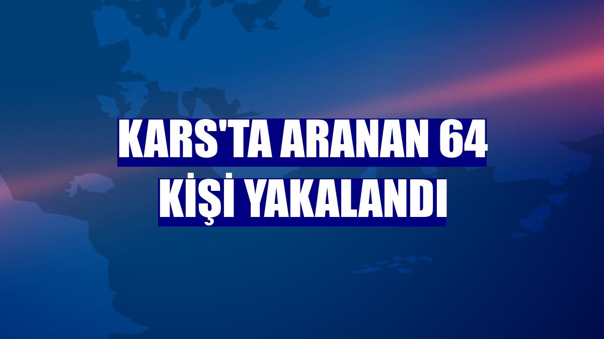 Kars'ta aranan 64 kişi yakalandı