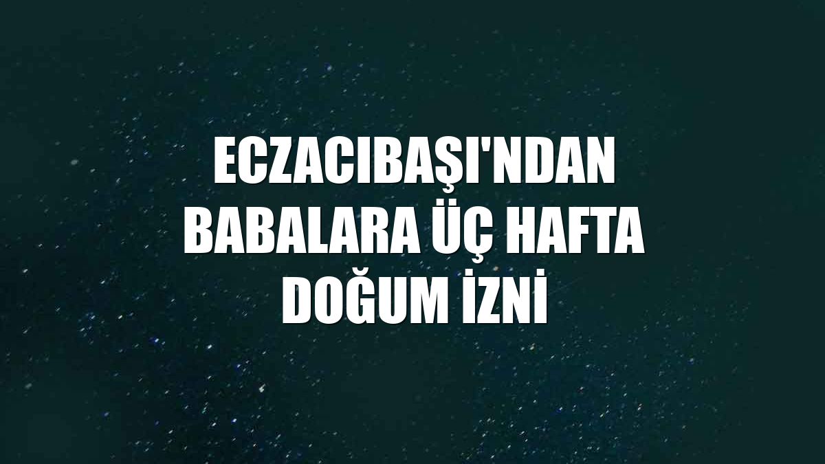 Eczacıbaşı'ndan babalara üç hafta doğum izni