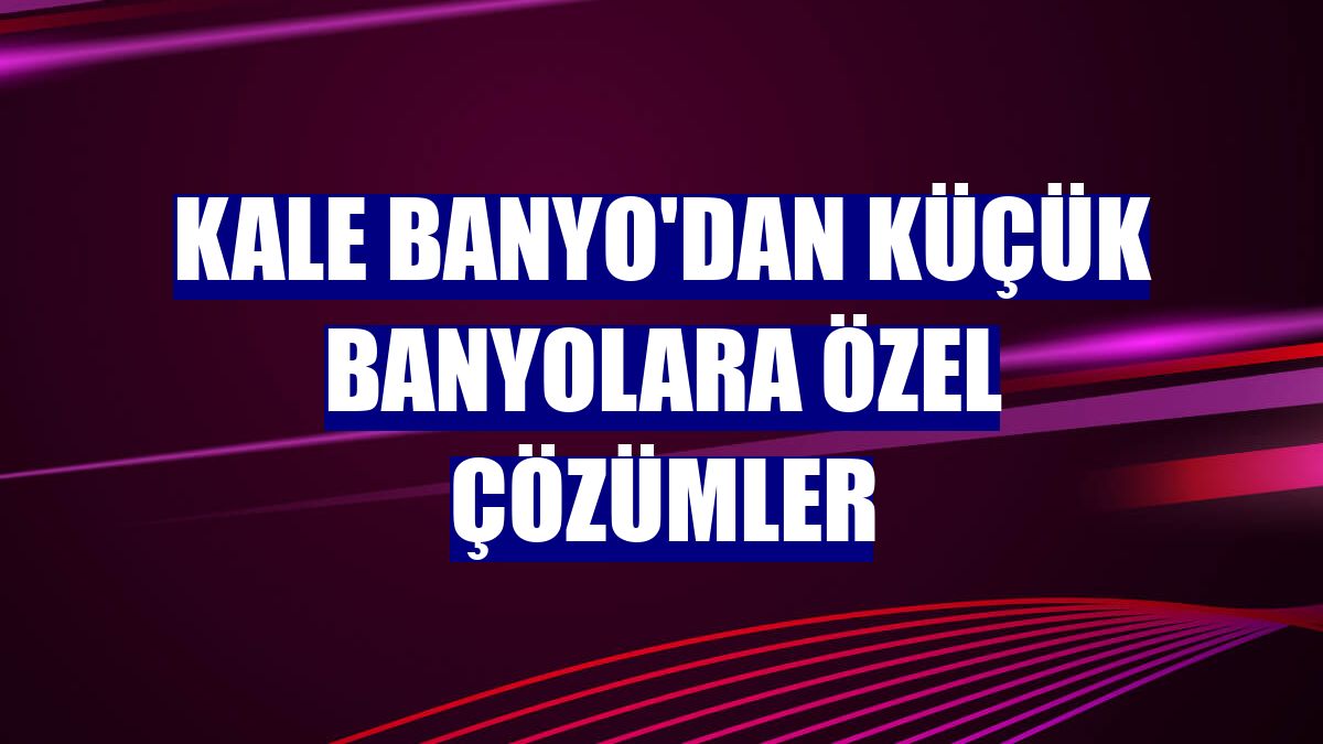 Kale Banyo'dan küçük banyolara özel çözümler