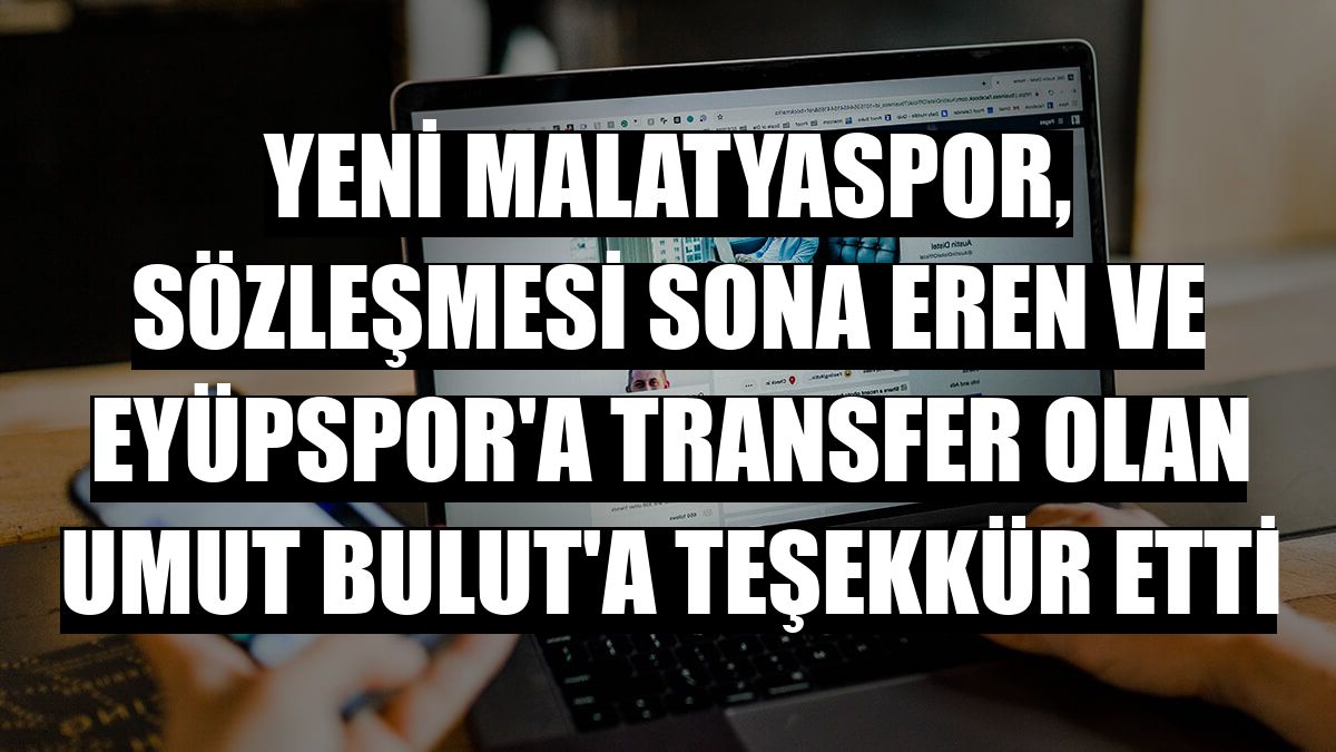 Yeni Malatyaspor, sözleşmesi sona eren ve Eyüpspor'a transfer olan Umut Bulut'a teşekkür etti