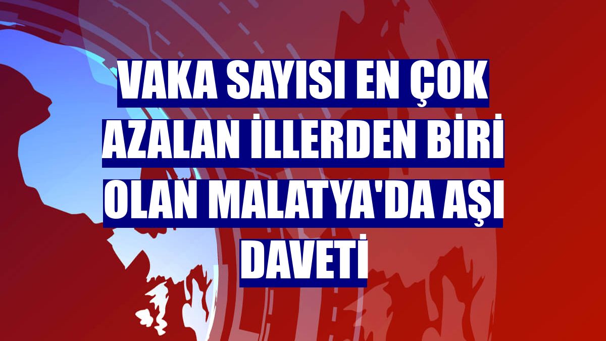 Vaka sayısı en çok azalan illerden biri olan Malatya'da aşı daveti