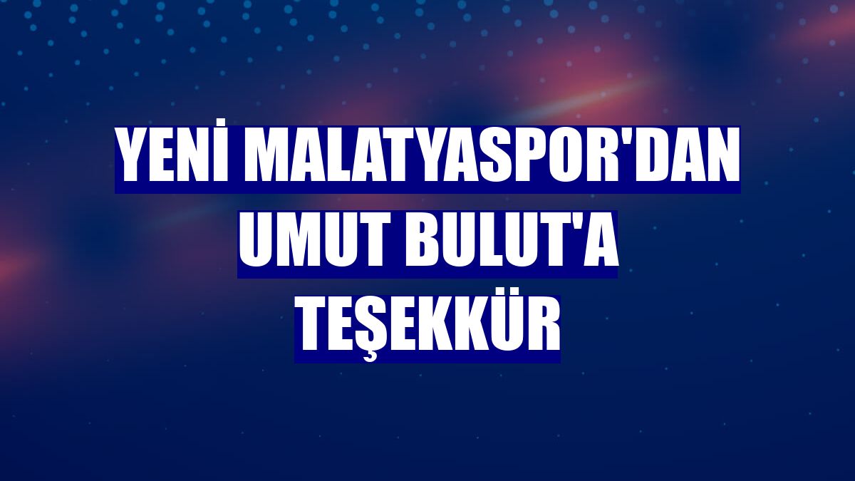 Yeni Malatyaspor'dan Umut Bulut'a teşekkür