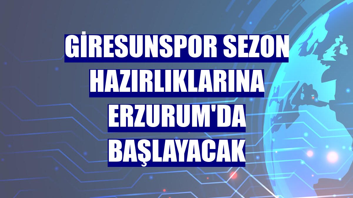 Giresunspor sezon hazırlıklarına Erzurum'da başlayacak