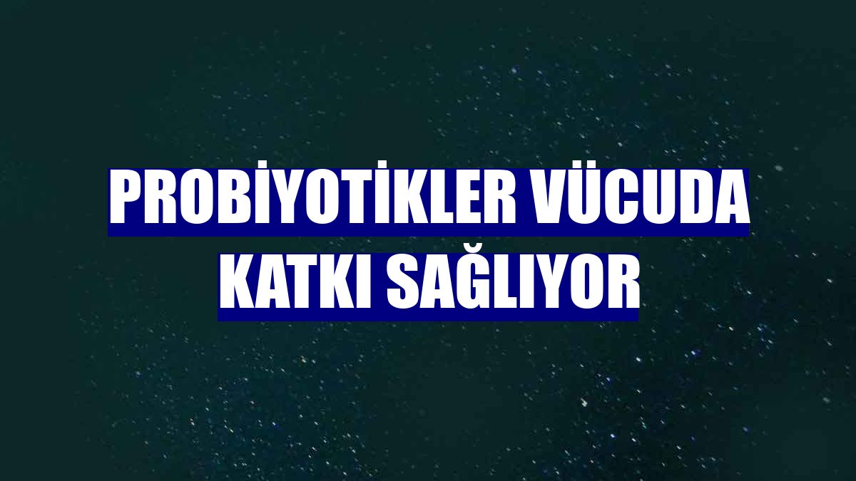 Probiyotikler vücuda katkı sağlıyor