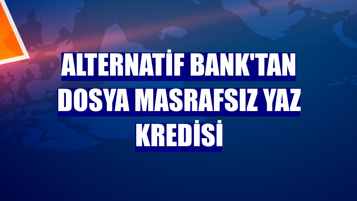 Alternatif Bank'tan dosya masrafsız yaz kredisi