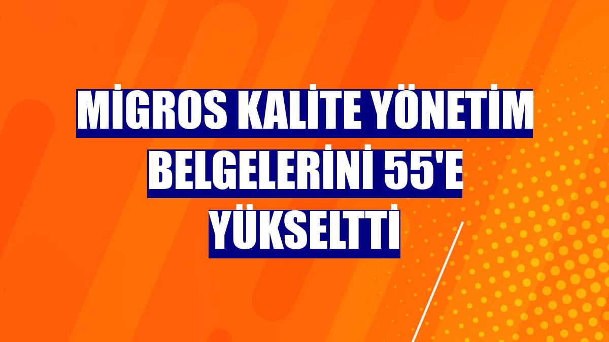 Migros kalite yönetim belgelerini 55'e yükseltti