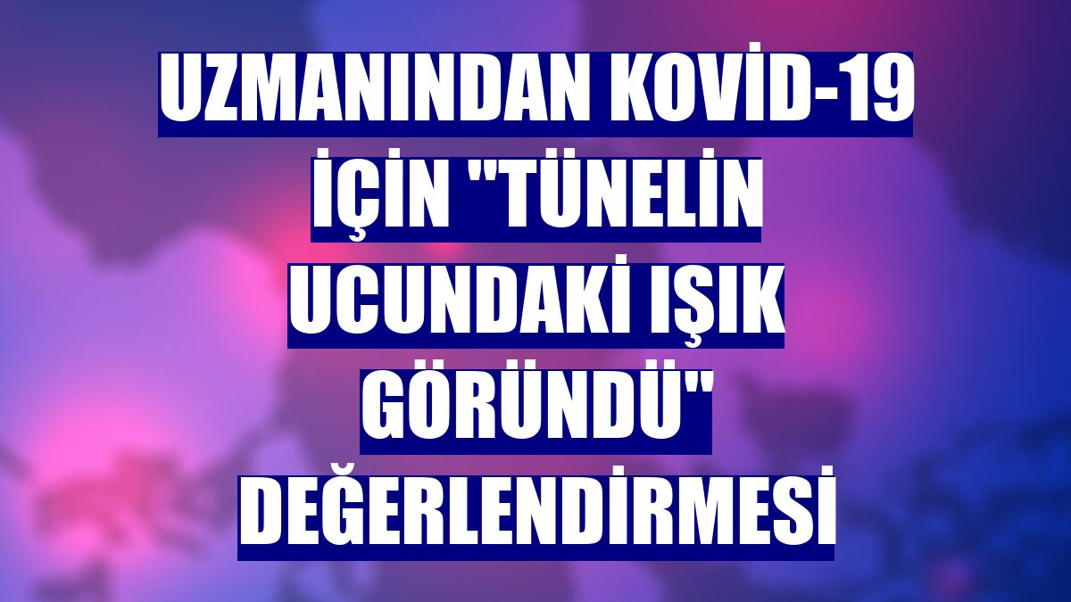 Uzmanından Kovid-19 için "tünelin ucundaki ışık göründü" değerlendirmesi