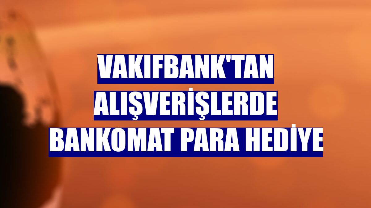 VakıfBank'tan alışverişlerde Bankomat Para hediye