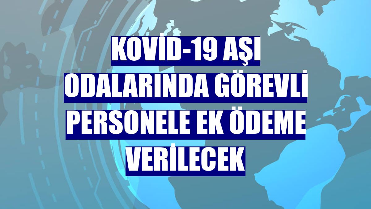 Kovid-19 aşı odalarında görevli personele ek ödeme verilecek