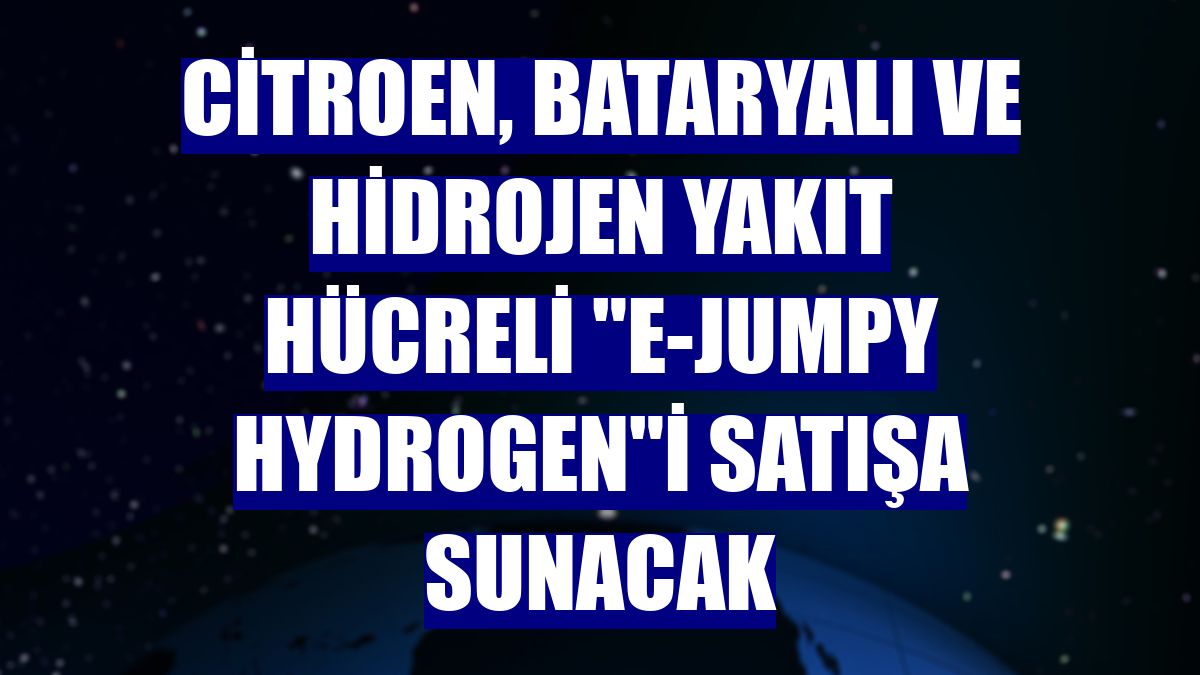 Citroen, bataryalı ve hidrojen yakıt hücreli "e-Jumpy Hydrogen"i satışa sunacak