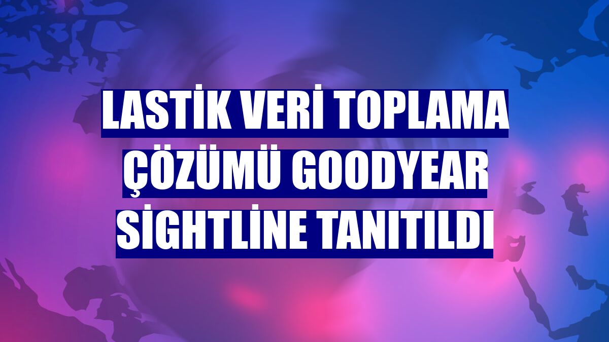 Lastik veri toplama çözümü Goodyear SightLine tanıtıldı