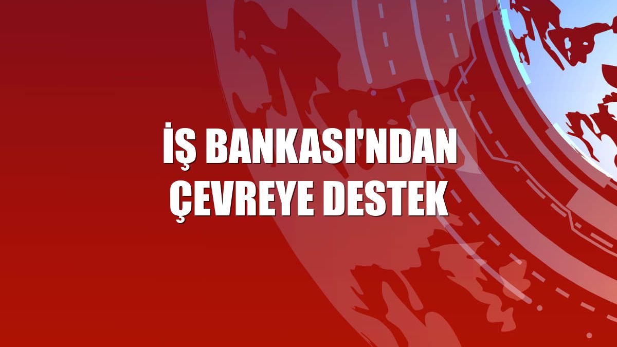 İş Bankası'ndan çevreye destek