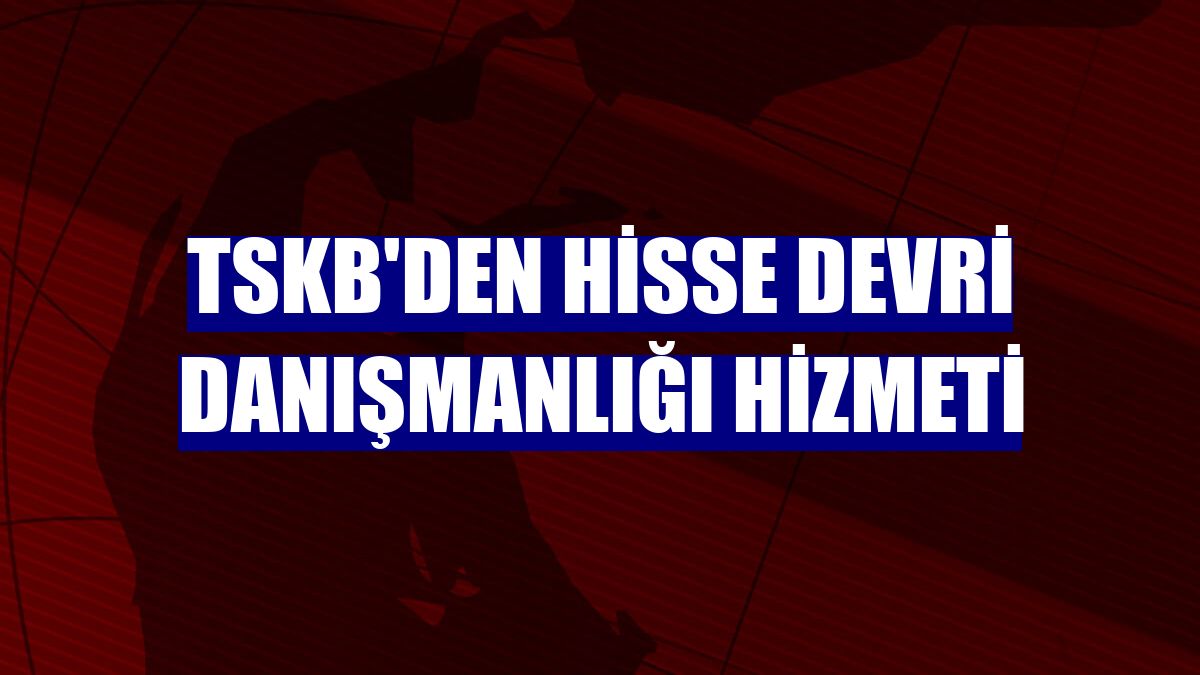 TSKB'den hisse devri danışmanlığı hizmeti